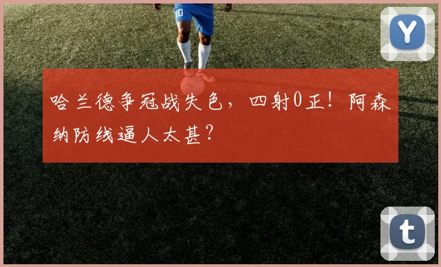 哈兰德争冠战失色，四射0正！阿森纳防线逼人太甚？