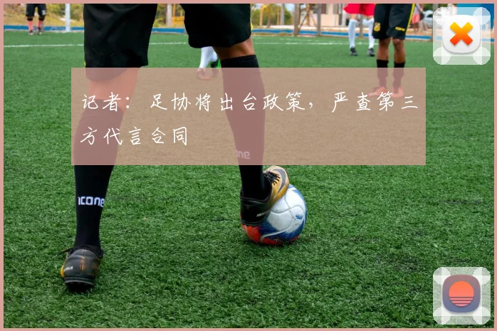 记者：足协将出台政策，严查第三方代言合同