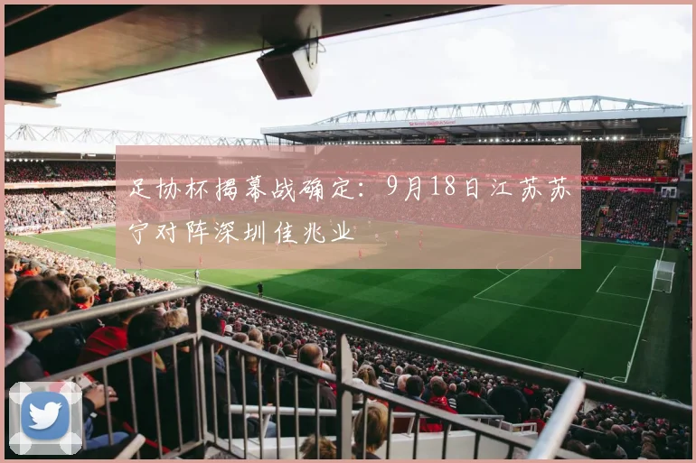 足协杯揭幕战确定：9月18日江苏苏宁对阵深圳佳兆业