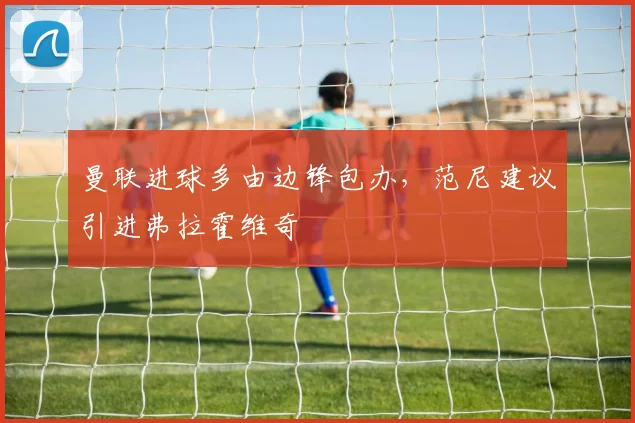 曼联进球多由边锋包办，范尼建议引进弗拉霍维奇