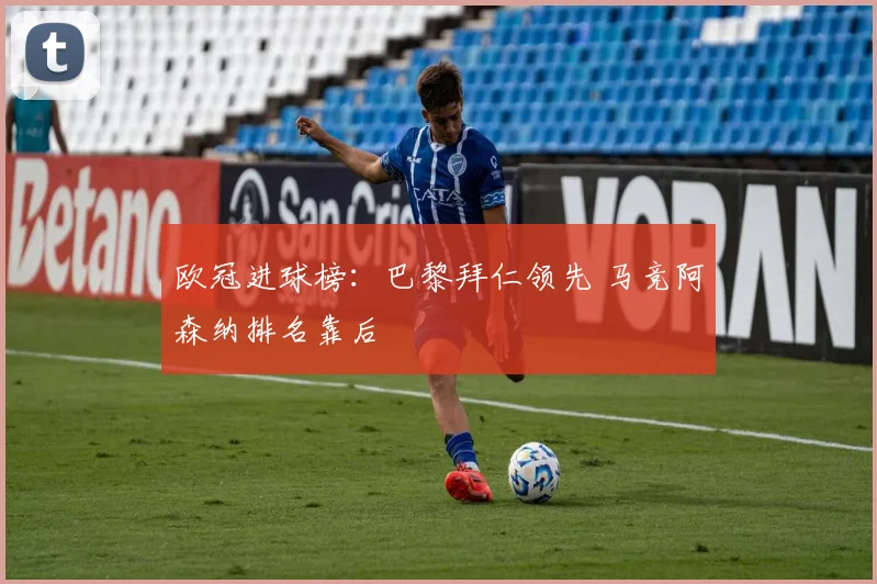 欧冠进球榜：巴黎拜仁领先 马竞阿森纳排名靠后