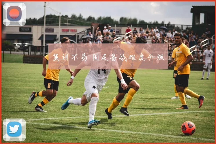集训不易 国足备战难度升级
